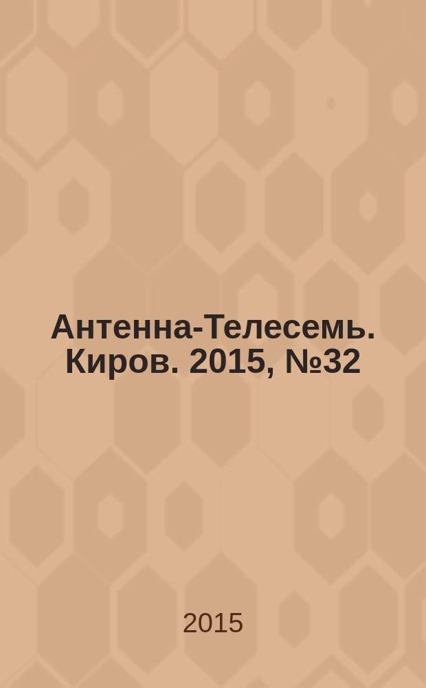 Антенна-Телесемь. Киров. 2015, № 32 (775)