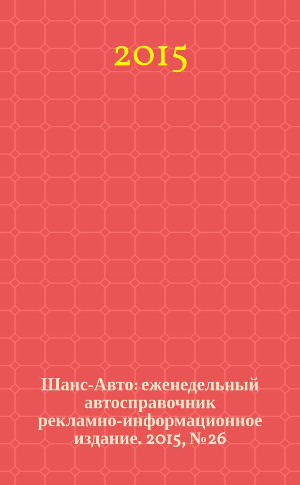 Шанс-Авто : еженедельный автосправочник рекламно-информационное издание. 2015, № 26 (753)