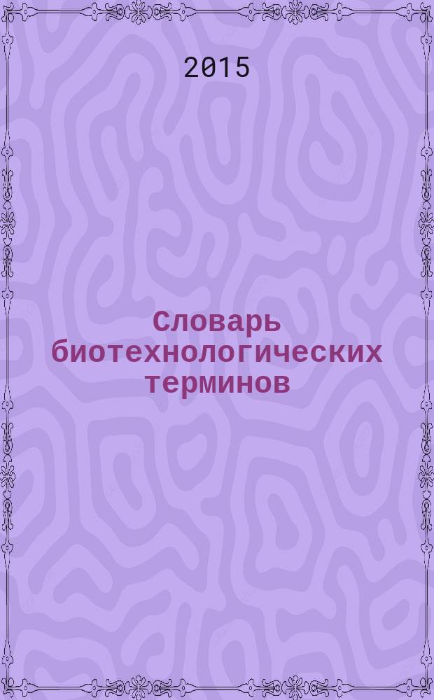Словарь биотехнологических терминов : свыше 1500 биотехнологических терминов