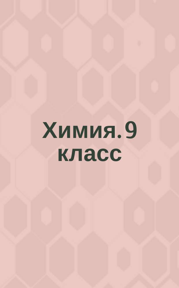 Химия. 9 класс : пособие : 6+