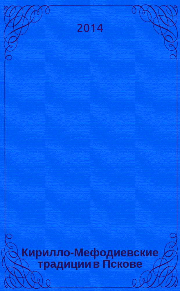 Кирилло-Мефодиевские традиции в Пскове : материалы Третьих чтений, 13 мая 2014 года, г. Псков : сборник статей : + CD