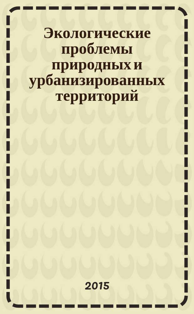 Экологические проблемы природных и урбанизированных территорий : материалы VIII Международной научно-практической конференции, 21-22 мая 2015 г., г. Астрахань