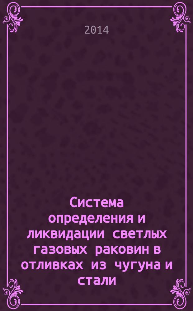 Система определения и ликвидации светлых газовых раковин в отливках из чугуна и стали : учебное пособие : для студентов высших учебных заведений, обучающихся по направлению 150400. 68 "Металлургия"