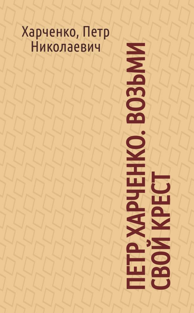 Петр Харченко. Возьми свой крест : живопись. Графика : альбом