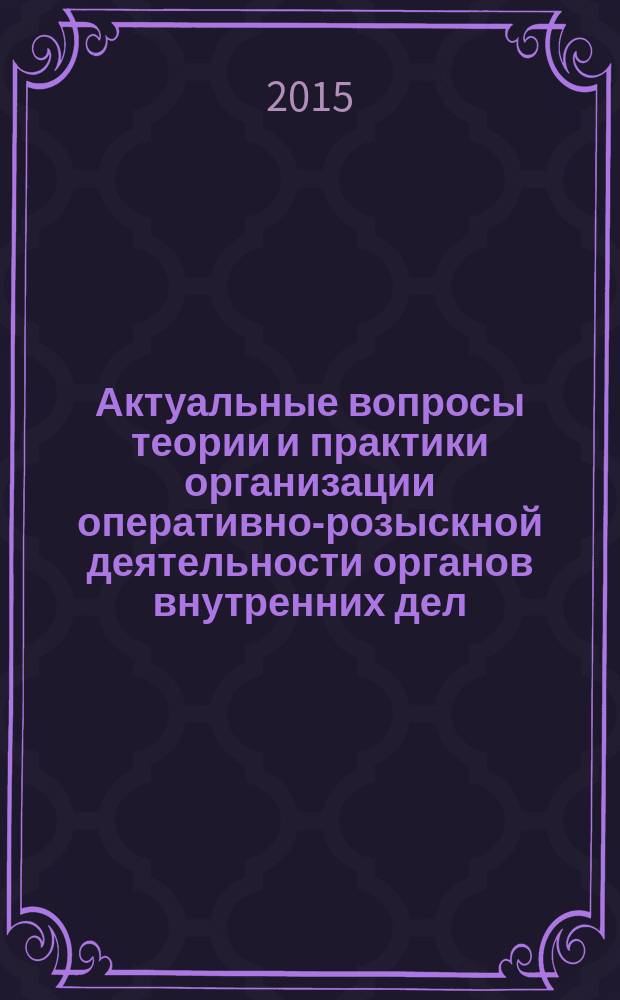 Актуальные вопросы теории и практики организации оперативно-розыскной деятельности органов внутренних дел : сборник научных статей кафедры организации оперативно-розыскной деятельности