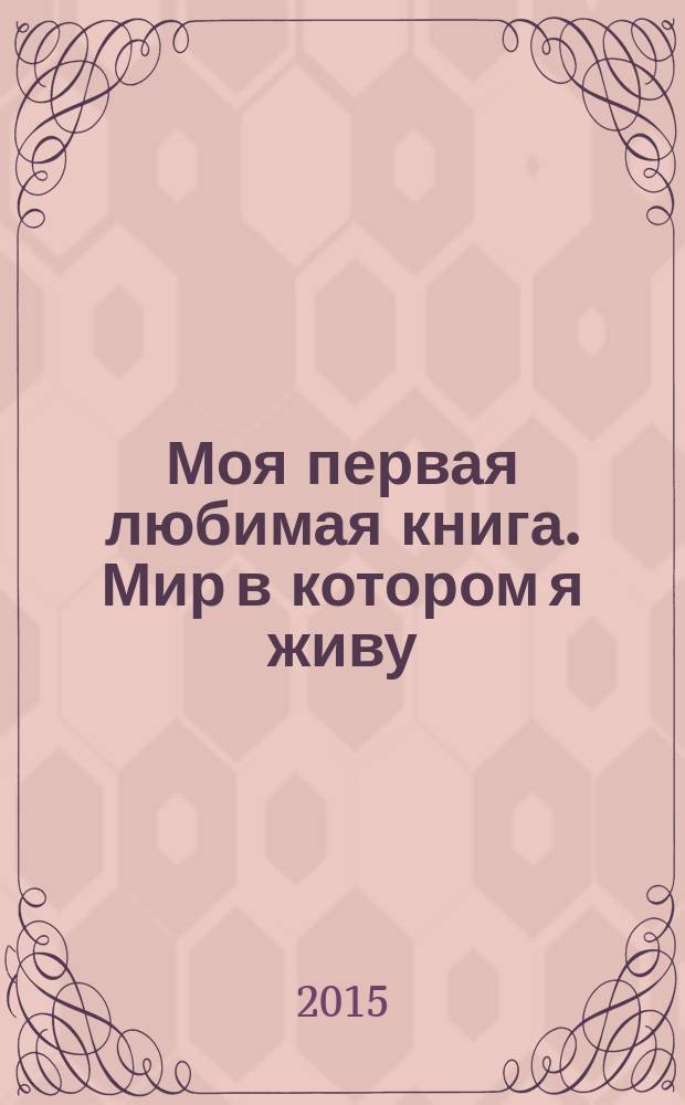 Моя первая любимая книга. Мир в котором я живу : для детей от 6 месяцев