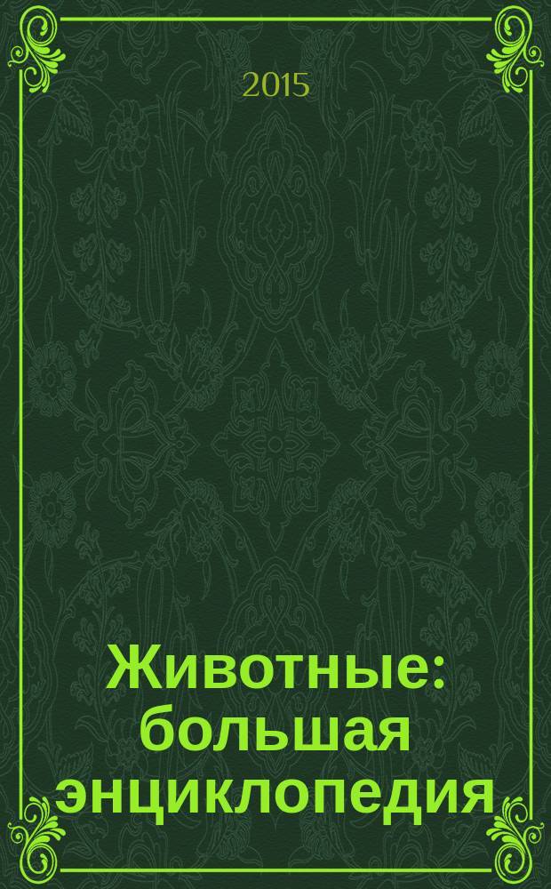 Животные : большая энциклопедия : для чтения взрослыми детям