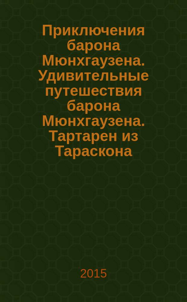 Приключения барона Мюнхгаузена. Удивительные путешествия барона Мюнхгаузена. Тартарен из Тараскона. Озорной шут и умный плут Тиль Уленшпигель и его весёлые приключения : немецкие шванки. Легенда о докторе Иоганне Фаусте, великом и прославленном чародее, маге и обманщике