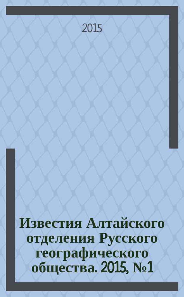 Известия Алтайского отделения Русского географического общества. 2015, № 1 (36)