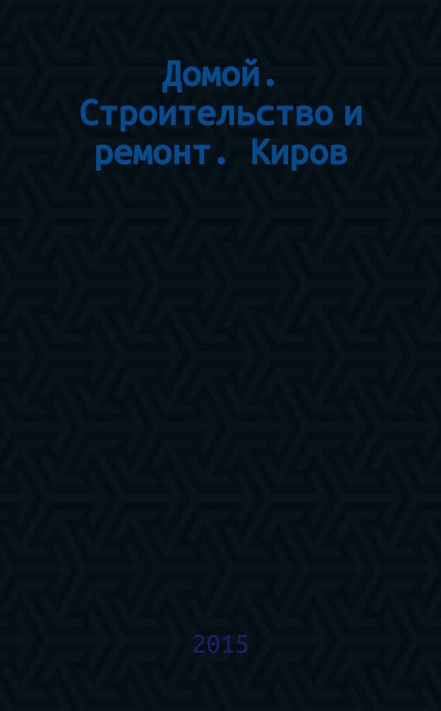 Домой. Строительство и ремонт. Киров : рекламное издание. 2015, № 5 (37)