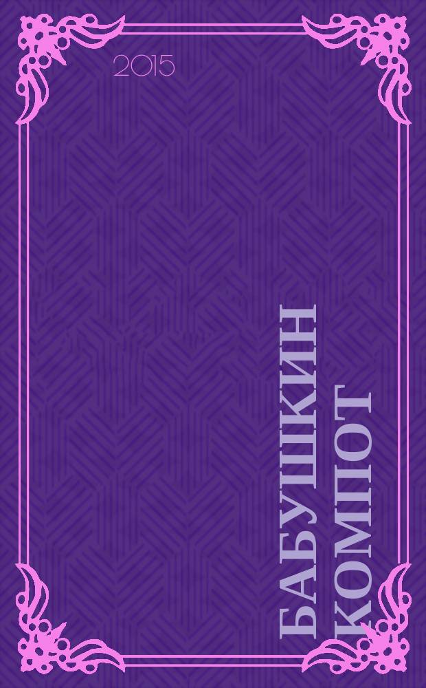 Бабушкин компот : очень толстый сборник сканвордов и рецептов. 2015, № 7
