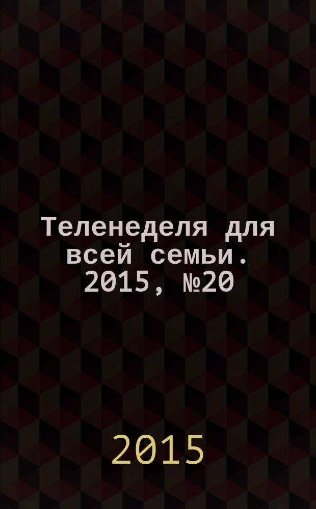 Теленеделя для всей семьи. 2015, № 20 (476)