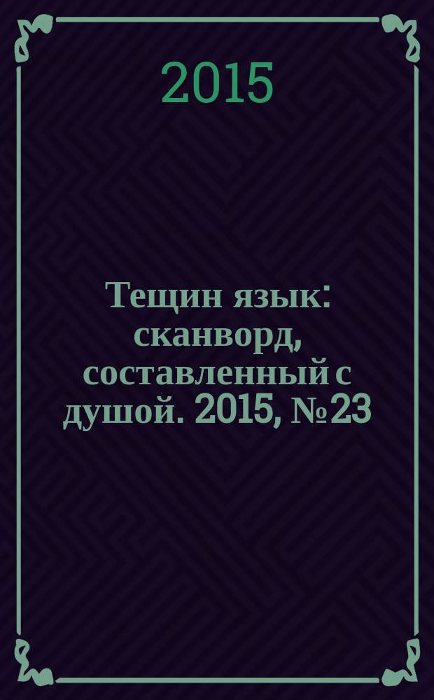 Тещин язык : сканворд, составленный с душой. 2015, № 23 (762)