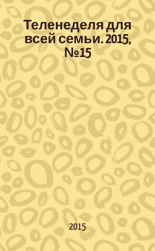 Теленеделя для всей семьи. 2015, № 15 (326)