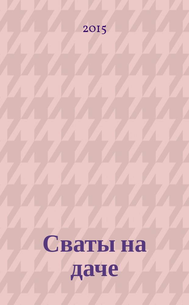 Сваты на даче : журнал. 2015, № 5 (5)