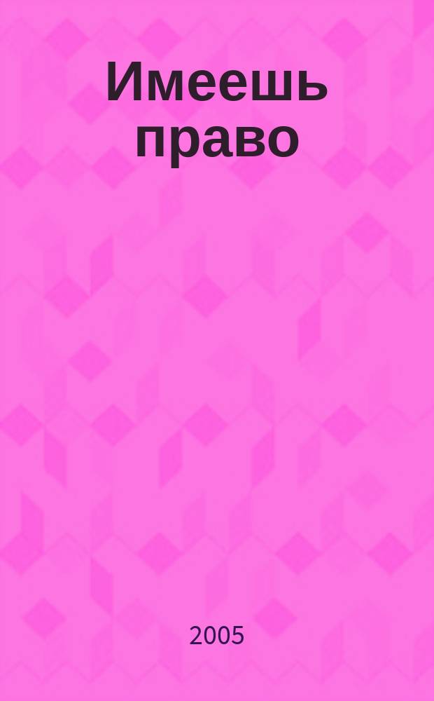 Имеешь право : журнал рассерженного горожанина. 2005, № 17 (22)
