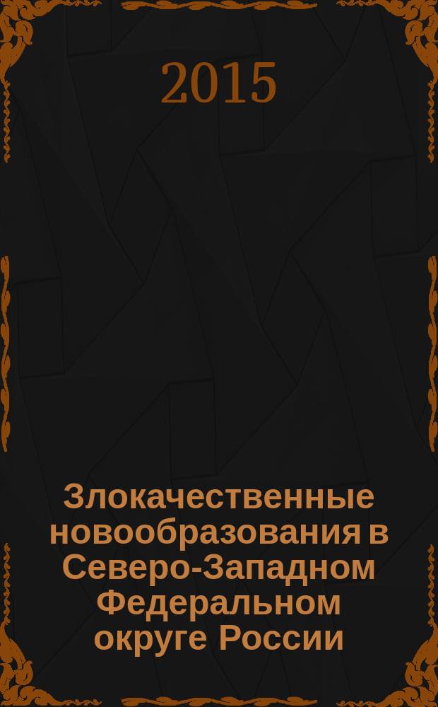 Злокачественные новообразования в Северо-Западном Федеральном округе России = Malignant tumors in the North-West federal district of Russia : сборник