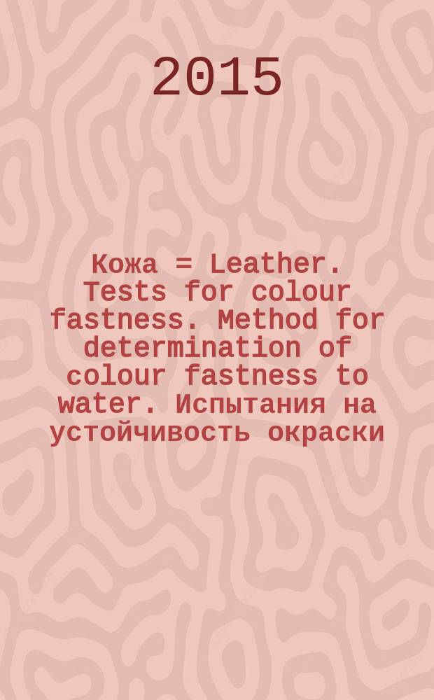 Кожа = Leather. Tests for colour fastness. Method for determination of сolour fastness to water. Испытания на устойчивость окраски. Метод определения устойчивости окраски к воде : ГОСТ Р ИСО 11642-2015