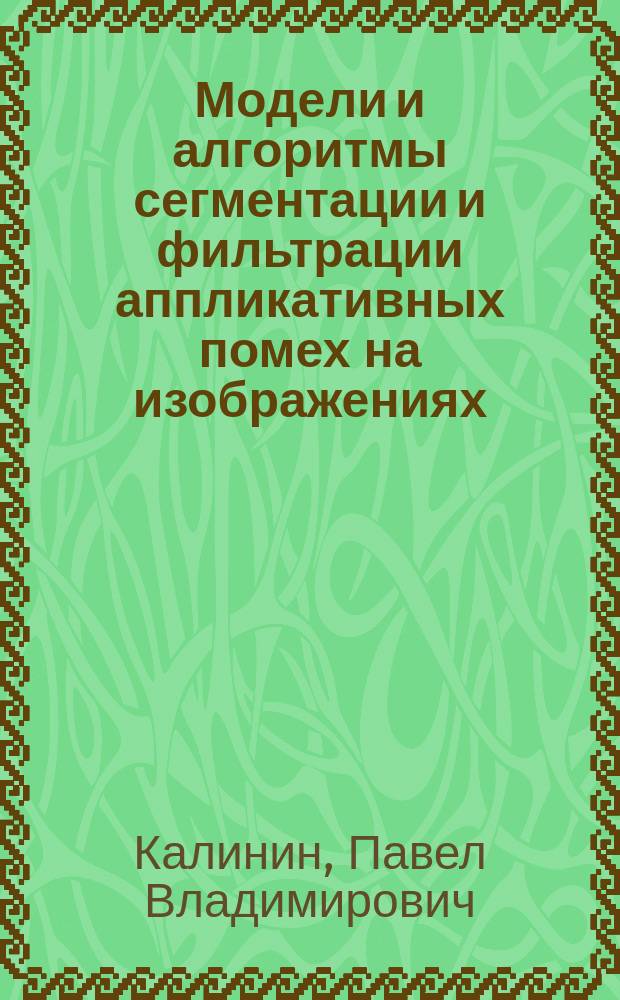 Модели и алгоритмы сегментации и фильтрации аппликативных помех на изображениях : автореферат диссертации на соискание ученой степени кандидата физико-математических наук : специальность 05.13.17 <Теоретические основы информатики>