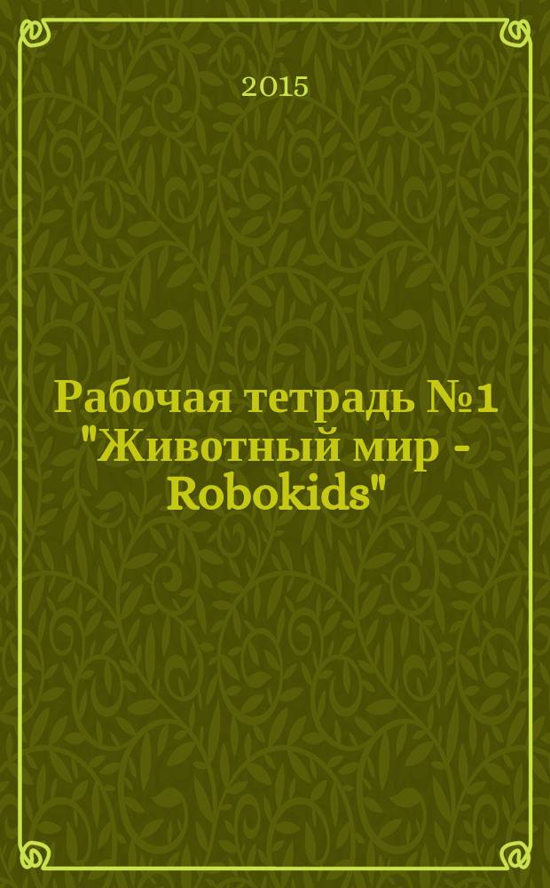 Рабочая тетрадь № 1 "Животный мир - Robokids" (насекомые) : I уровень - знакомство