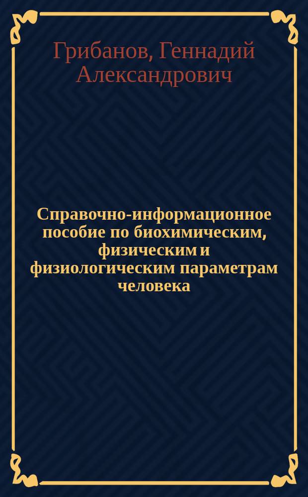 Справочно-информационное пособие по биохимическим, физическим и физиологическим параметрам человека : учебное пособие для студентов, магистров, аспирантов, преподавателей университетов, медицинских вузов