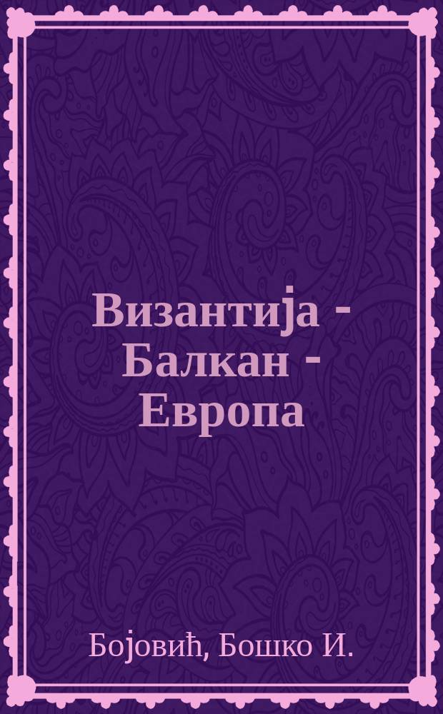 Византиjа - Балкан - Европа : припадност и оностраност = Византия - Балканы - Европа