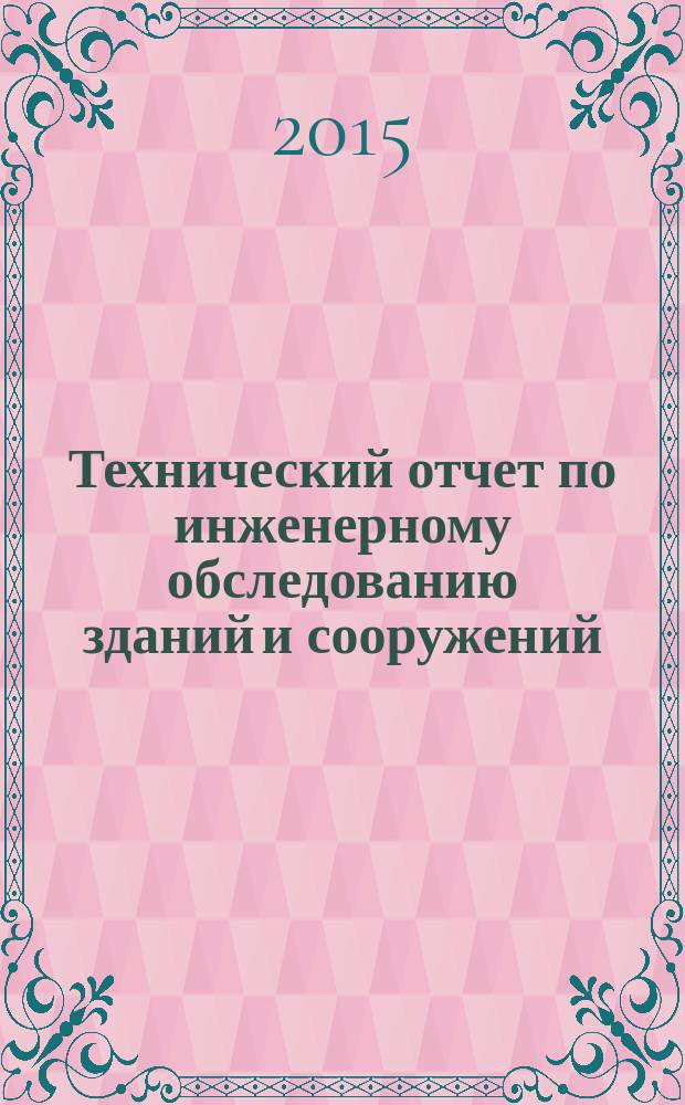 Технический отчет по инженерному обследованию зданий и сооружений = Technical report on the engineering inspection buildings and constructions. Rules for arrangement. Правила оформления : СТО 14256110-009-2015