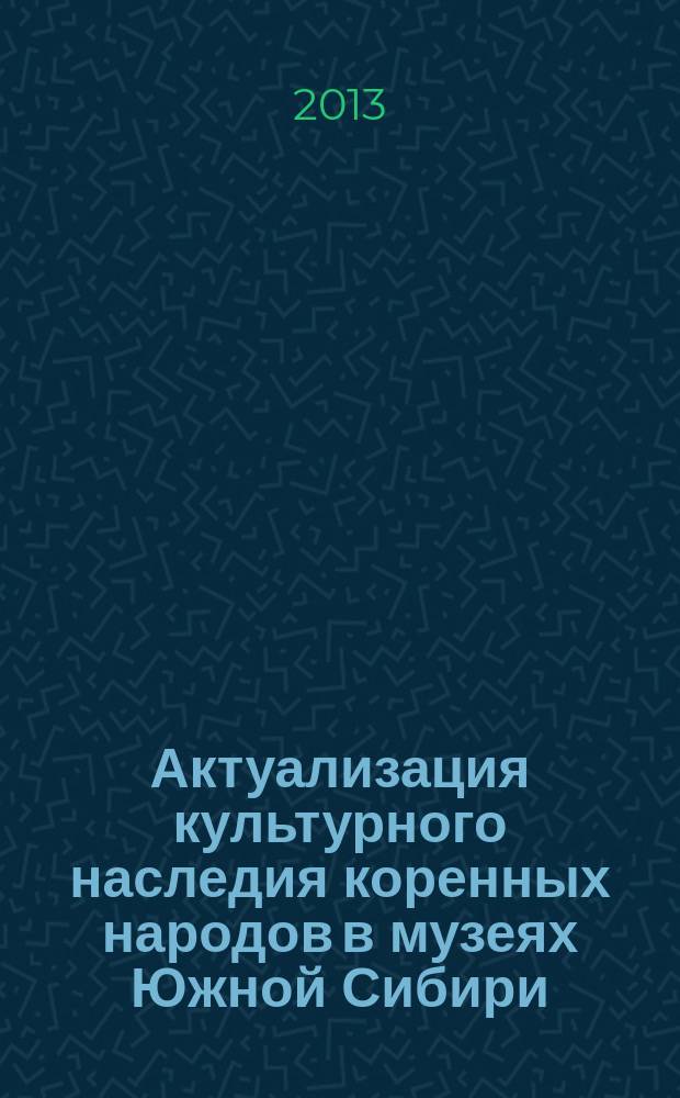 Актуализация культурного наследия коренных народов в музеях Южной Сибири : автореферат диссертации на соискание ученой степени кандидата исторических наук : специальность 24.00.03 <Музееведение, консервация и реставрация историко-культурных объектов>