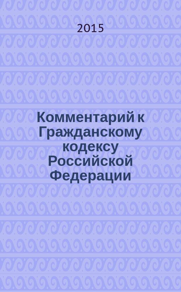 Комментарий к Гражданскому кодексу Российской Федерации : учебно-практический : к частям первой, второй, третьей и четвертой : учебное пособие