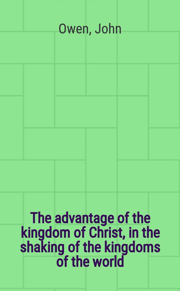 The advantage of the kingdom of Christ, in the shaking of the kingdoms of the world: or, providential alterations in their subserviencie to Crhist's [!] exaltation.