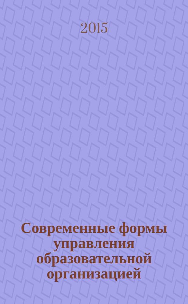 Современные формы управления образовательной организацией : дополнительная профессиональная программа : учебно-методическое пособие : программа повышения квалификации руководителей системы образования, образовательных организаций и методистов, качественное изменение профессиональных компетенций, нормативно-правовые документы по управлению реализацией ФГОС, актуальные вопросы управления реализацией ФГОС и методического сопровождения в системе образования