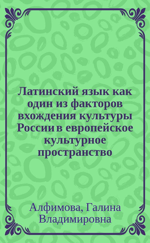 Латинский язык как один из факторов вхождения культуры России в европейское культурное пространство : автореферат диссертации на соискание ученой степени кандидата культурологии : специальность 24.00.01 <Теория и история культуры>
