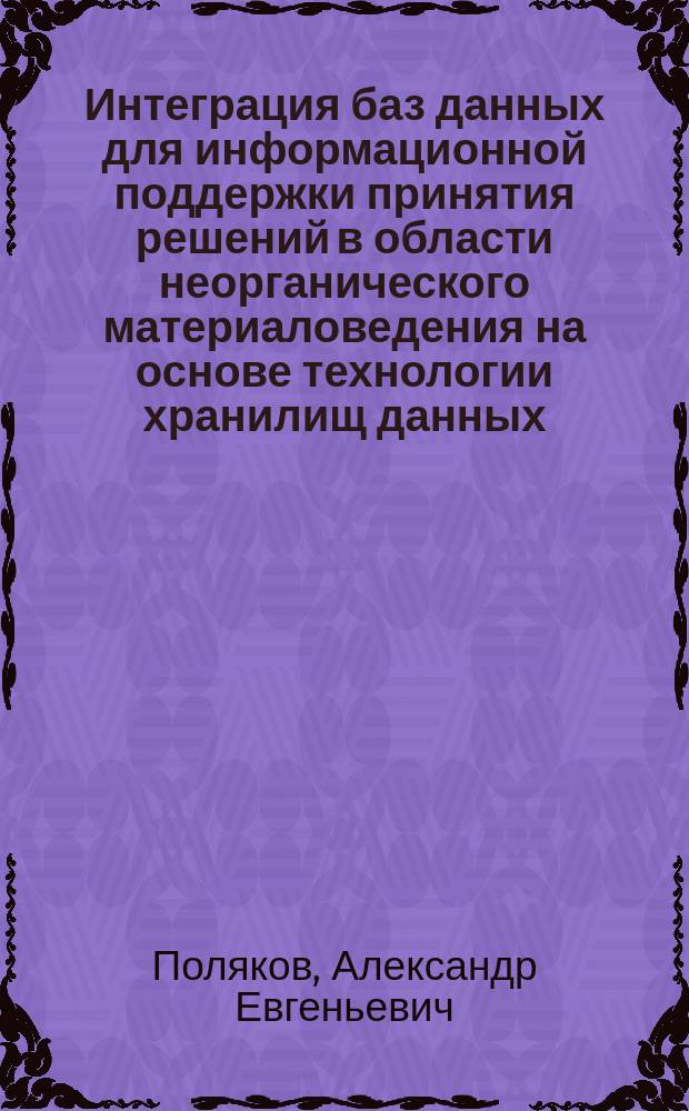 Интеграция баз данных для информационной поддержки принятия решений в области неорганического материаловедения на основе технологии хранилищ данных : автореферат диссертации на соискание ученой степени кандидата технических наук : специальность 05.13.01 <Системный анализ, управление и обработка информации по отраслям>