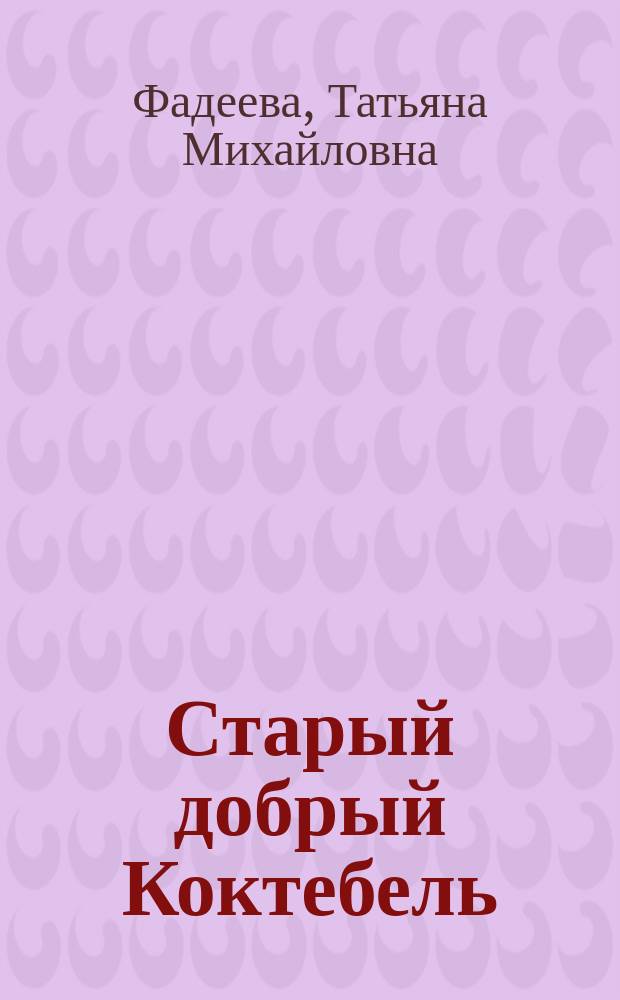 Старый добрый Коктебель : природа, история, филология, мифология, люди