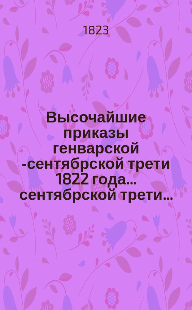 Высочайшие приказы генварской [-сентябрской] трети 1822 года. ... сентябрской трети ...