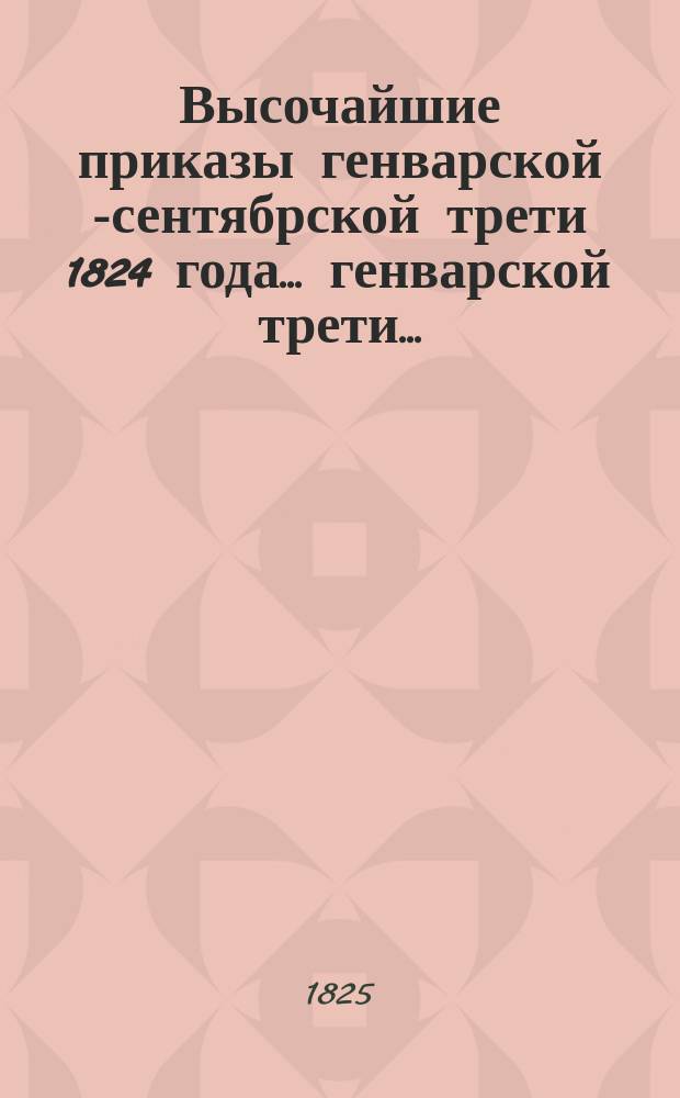 Высочайшие приказы генварской [-сентябрской] трети 1824 года. ... генварской трети ...