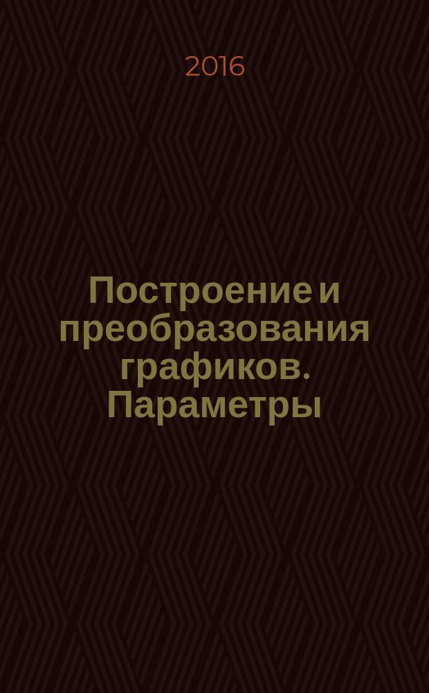 Построение и преобразования графиков. Параметры : пособие для школьников, абитуриентов и учителей. Ч. 2 : Нелинейные функции и уравнения. Ч. 3. Графическое решение уравнений и систем уравнений с параметром