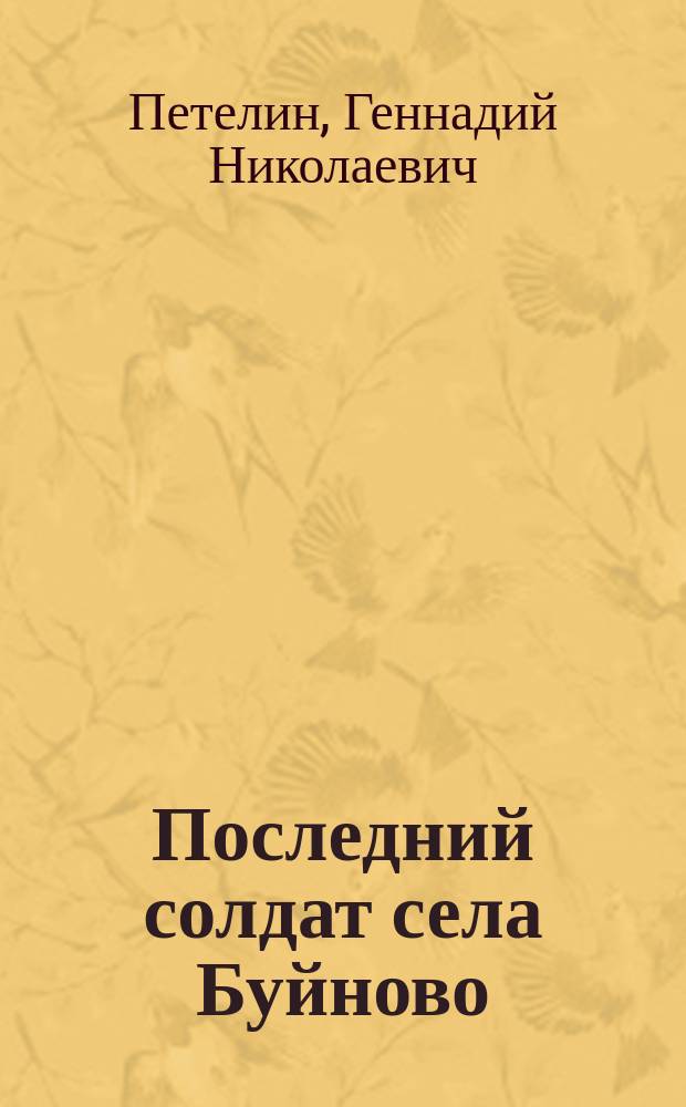 Последний солдат села Буйново : повести, рассказы и очерки