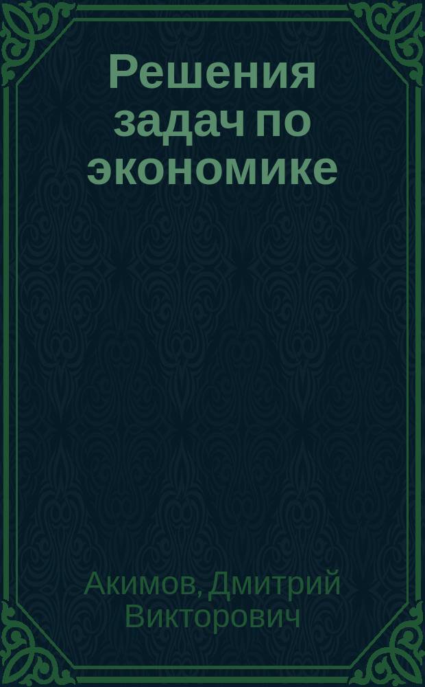Решения задач по экономике: от простых до олимпиадных : к сборнику "Задания по экономике: от простых до олимпиадных" (Д. В. Акимов, О. В. Дичева, Л. Б. Щукина) : пособие для учителя