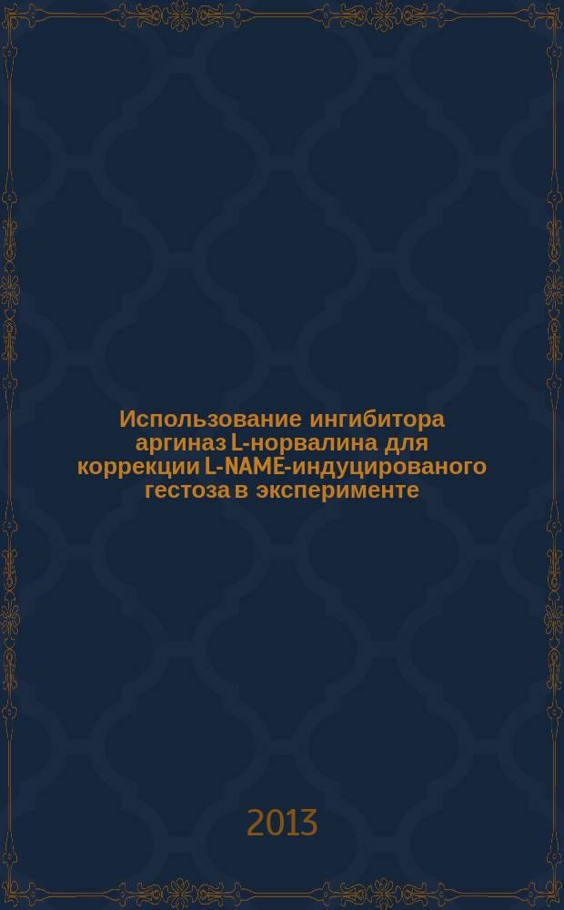 Использование ингибитора аргиназ L-норвалина для коррекции L-NAME-индуцированого гестоза в эксперименте : автореф. дис. на соиск. учен. степ. к.м.н. : специальность 14.03.06 <Фармакология, клиническая фармакология>