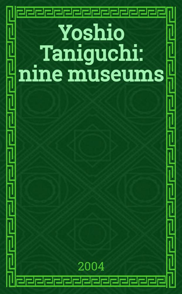 Yoshio Taniguchi: nine museums : published on the occasion of the Exhibition at The Museum of modern art, New York, November 20, 2004 -January 31, 2005 etc. = Йошио Танигучи: девять музеев