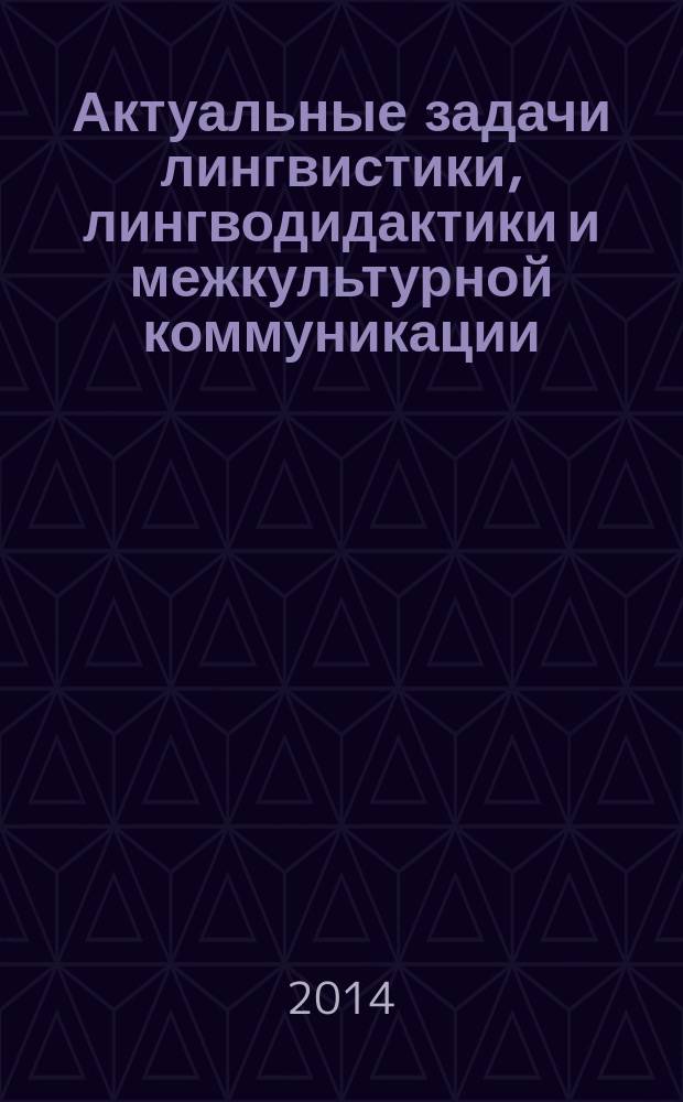 Актуальные задачи лингвистики, лингводидактики и межкультурной коммуникации : 6-я международная научно-практическая конференция (Ульяновск, 2-3 октября 2014 года) : сборник научных трудов