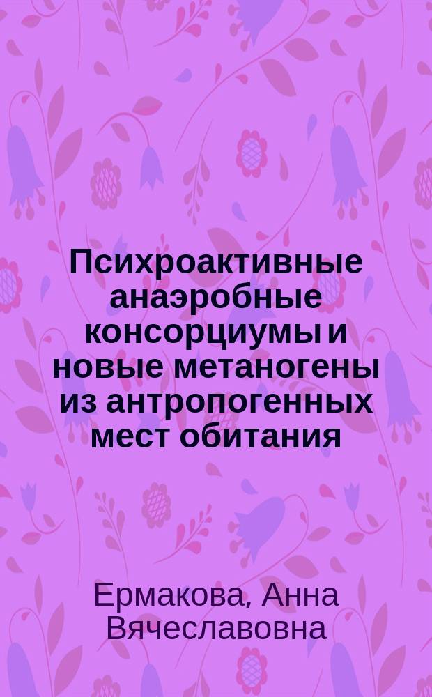 Психроактивные анаэробные консорциумы и новые метаногены из антропогенных мест обитания : автореферат диссертации на соискание ученой степени кандидата биологических наук : специальность 03.02.03 <Микробиология>