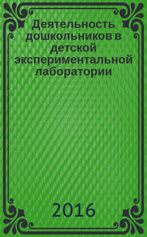 Деятельность дошкольников в детской экспериментальной лаборатории : программа, игровые проблемные ситуации, картотека опытов