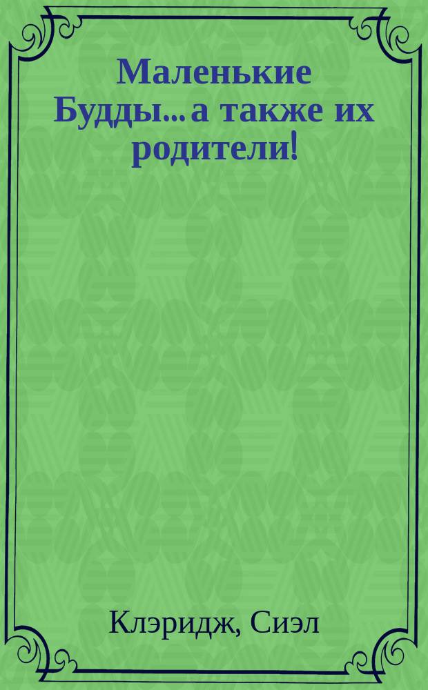 Маленькие Будды… а также их родители! : буддийские секреты воспитания детей