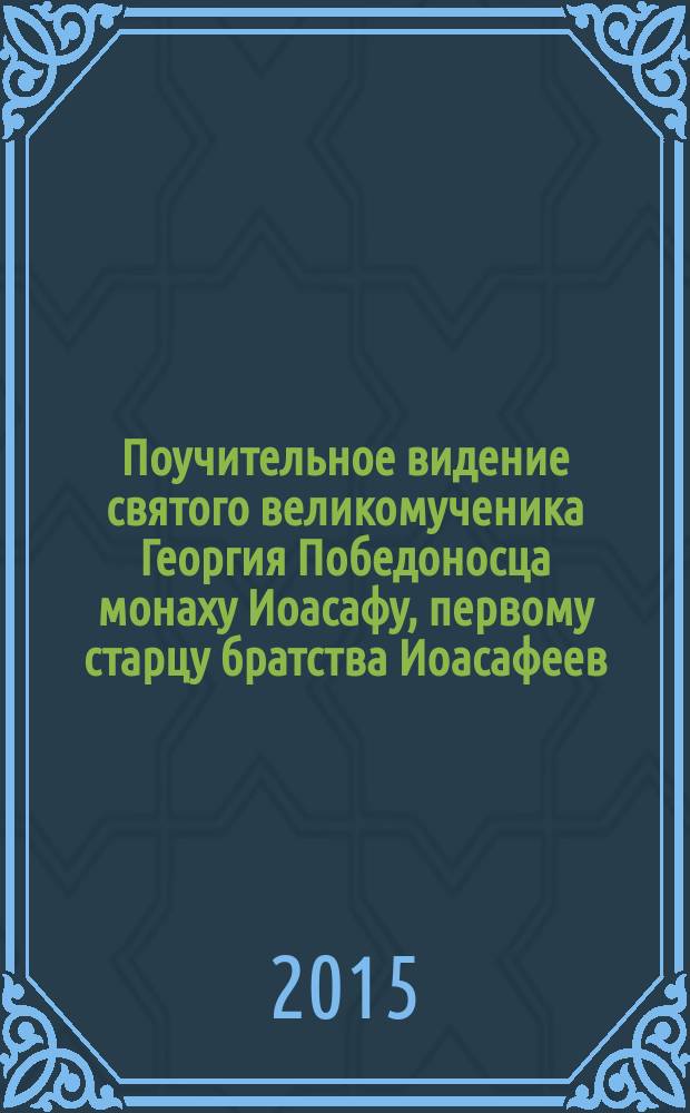 Поучительное видение святого великомученика Георгия Победоносца монаху Иоасафу, первому старцу братства Иоасафеев : перевод с греческого