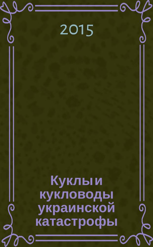 Куклы и кукловоды украинской катастрофы : технологии госпереворота