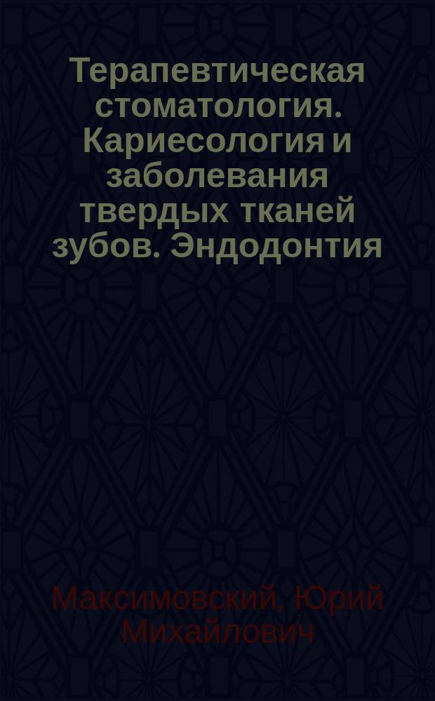 Терапевтическая стоматология. Кариесология и заболевания твердых тканей зубов. Эндодонтия : руководство к практическим занятиям : учебное пособие для студентов учреждений высшего профессионального образования, обучающихся по специальности 31.05.03 "Стоматология"