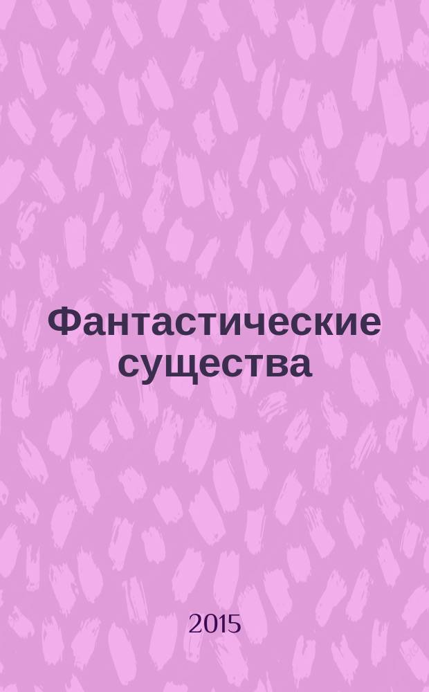 Фантастические существа : полная энциклопедия