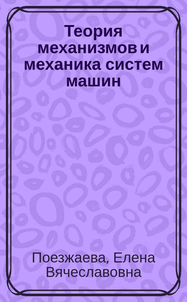Теория механизмов и механика систем машин : учебное пособие для студентов высших учебных заведений, обучающихся по направлениям подготовки "Конструкторско-технологическое обеспечение машиностроительных производств", "Автоматизация технологических процессов и производств"